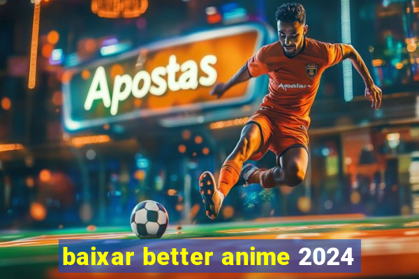 baixar better anime 2024